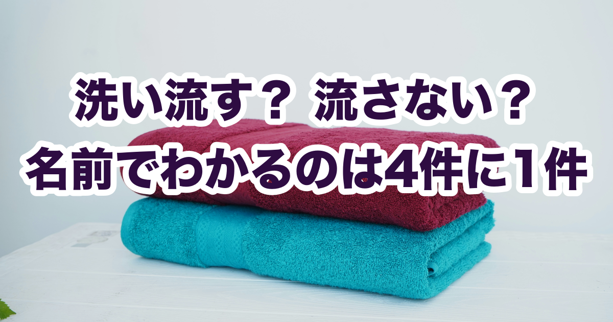 洗い流す？ 流さない？ 名前でわかるのは4件に1件