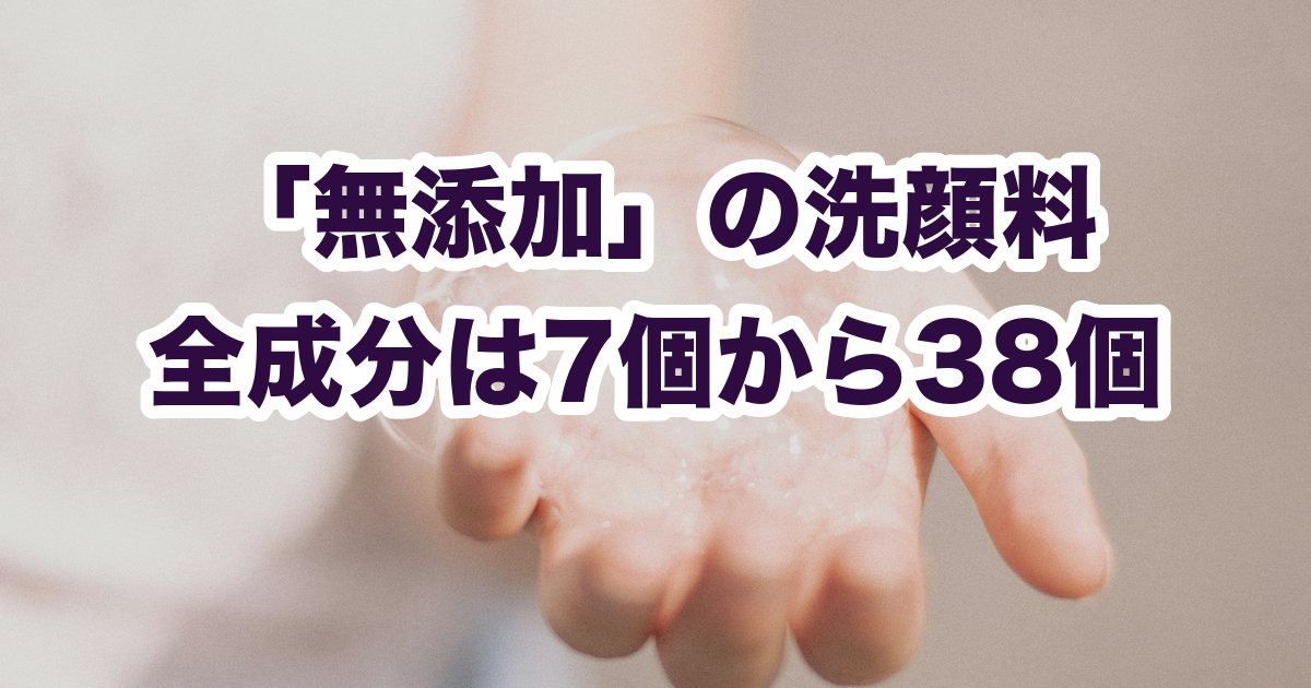 「無添加」の洗顔料 全成分は7個から38個
