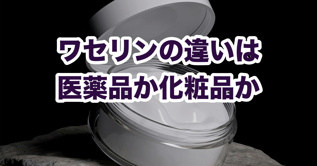 ワセリンの違いは 医薬品か化粧品か