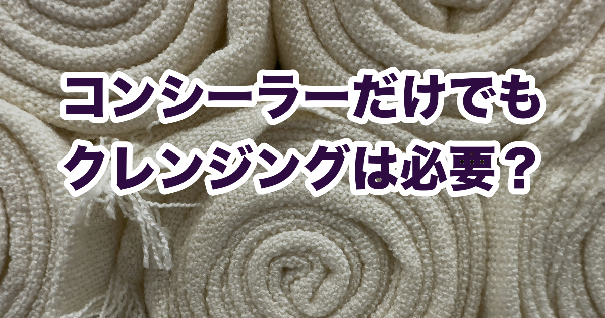 コンシーラーだけでも クレンジングは必要？