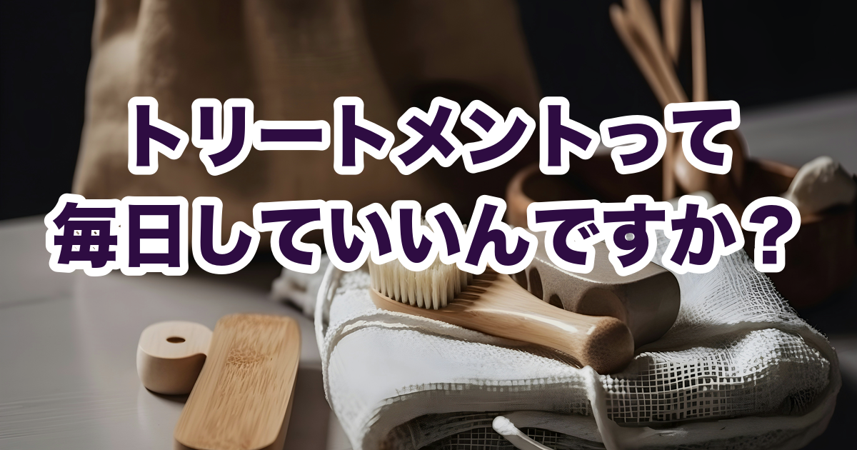 トリートメントって 毎日していいんですか？