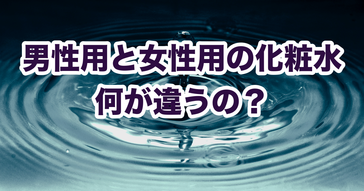 男性用と女性用の化粧水 何が違うの？